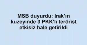 MSB duyurdu: Irak’ın kuzeyinde 3 PKK’lı terörist etkisiz hale getirildi