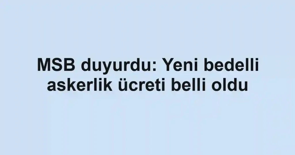 MSB duyurdu: Yeni bedelli askerlik ücreti belli oldu