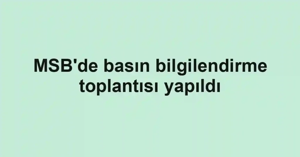 MSB'de basın bilgilendirme toplantısı yapıldı