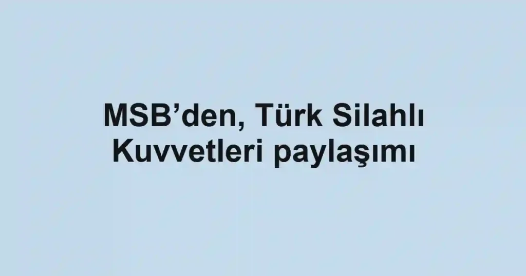 MSB’den, Türk Silahlı Kuvvetleri paylaşımı