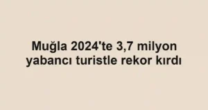 Muğla 2024'te 3,7 milyon yabancı turistle rekor kırdı