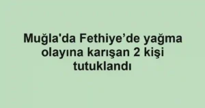 Muğla'da Fethiye’de yağma olayına karışan 2 kişi tutuklandı