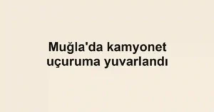 Muğla'da kamyonet uçuruma yuvarlandı