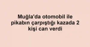 Muğla'da otomobil ile pikabın çarpıştığı kazada 2 kişi can verdi