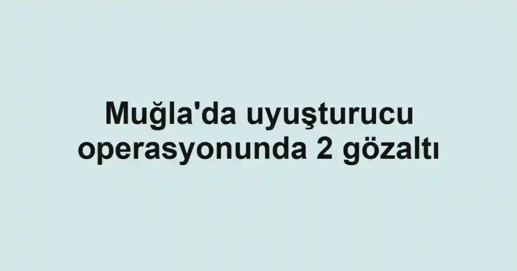 Muğla'da uyuşturucu operasyonunda 2 gözaltı