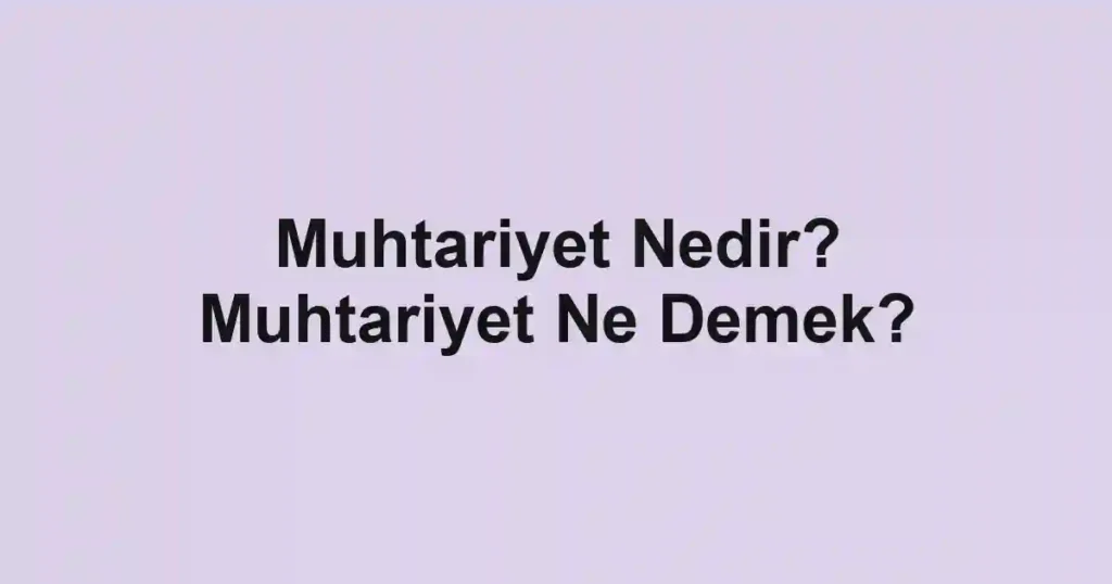 Muhtariyet Nedir? Muhtariyet Ne Demek?