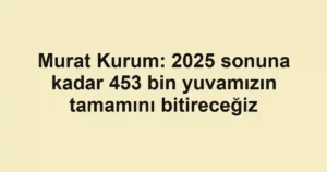Murat Kurum: 2025 sonuna kadar 453 bin yuvamızın tamamını bitireceğiz