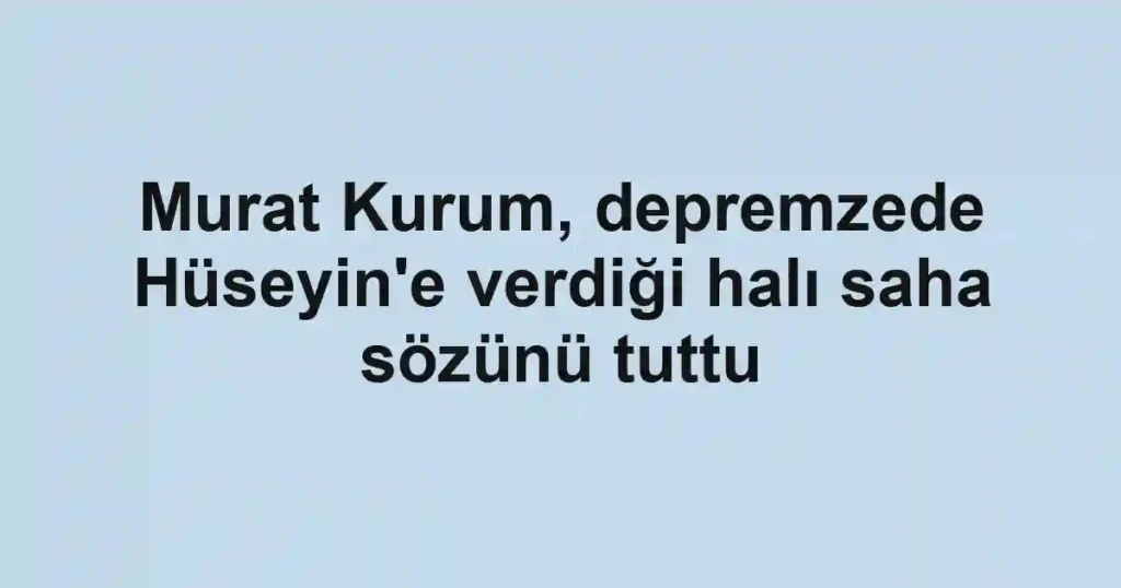 Murat Kurum, depremzede Hüseyin'e verdiği halı saha sözünü tuttu