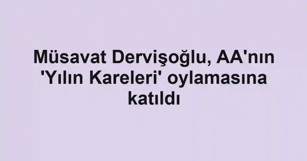 Müsavat Dervişoğlu, AA'nın 'Yılın Kareleri' oylamasına katıldı