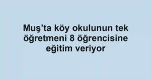 Muş’ta köy okulunun tek öğretmeni 8 öğrencisine eğitim veriyor