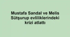 Mustafa Sandal ve Melis Sütşurup evliliklerindeki krizi atlattı