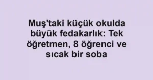 Muş'taki küçük okulda büyük fedakarlık: Tek öğretmen, 8 öğrenci ve sıcak bir soba