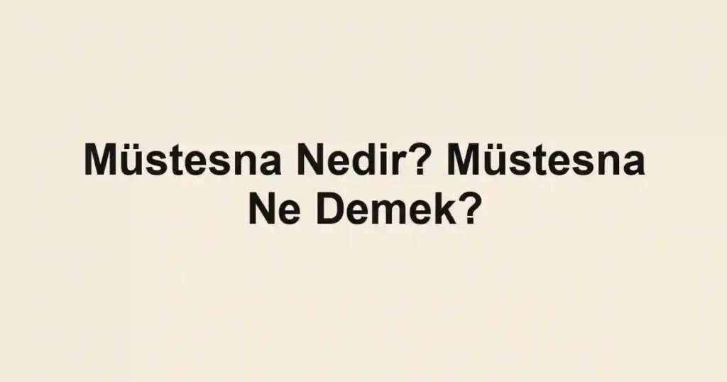 Müstesna Nedir? Müstesna Ne Demek?