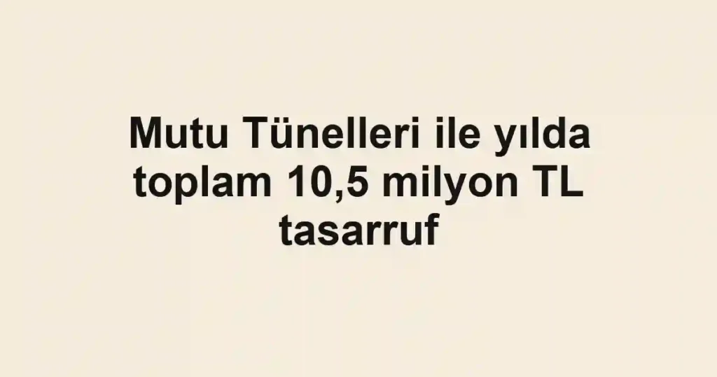 Mutu Tünelleri ile yılda toplam 10,5 milyon TL tasarruf