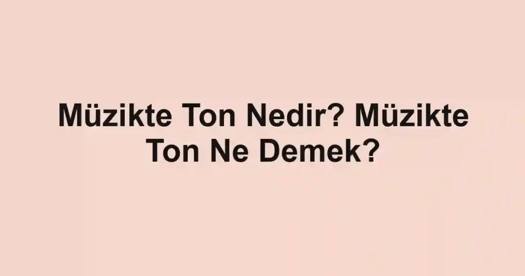 Müzikte Ton Nedir? Müzikte Ton Ne Demek?