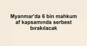 Myanmar'da 6 bin mahkum af kapsamında serbest bırakılacak