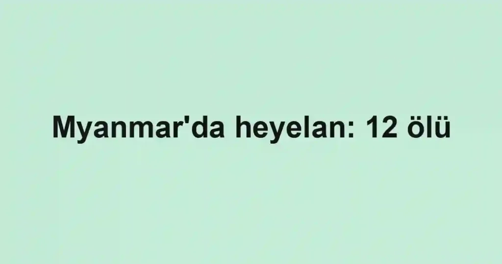 Myanmar'da heyelan: 12 ölü