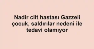Nadir cilt hastası Gazzeli çocuk, saldırılar nedeni ile tedavi olamıyor