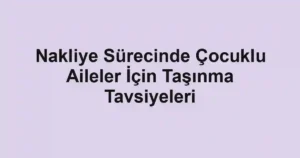 Nakliye Sürecinde Çocuklu Aileler İçin Taşınma Tavsiyeleri