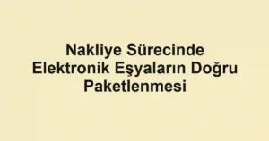Nakliye Sürecinde Elektronik Eşyaların Doğru Paketlenmesi
