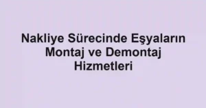 Nakliye Sürecinde Eşyaların Montaj ve Demontaj Hizmetleri