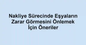 Nakliye Sürecinde Eşyaların Zarar Görmesini Önlemek İçin Öneriler