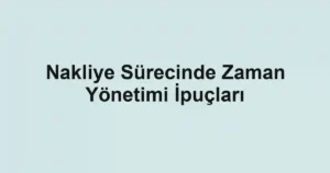 Nakliye Sürecinde Zaman Yönetimi İpuçları