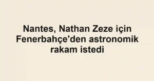 Nantes, Nathan Zeze için Fenerbahçe'den astronomik rakam istedi