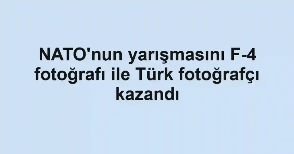 NATO'nun yarışmasını F-4 fotoğrafı ile Türk fotoğrafçı kazandı