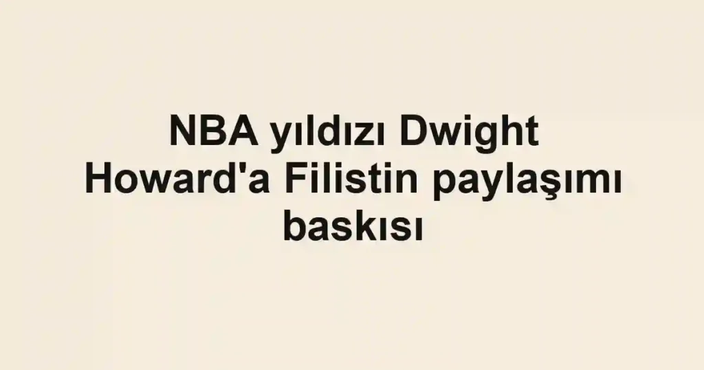 NBA yıldızı Dwight Howard'a Filistin paylaşımı baskısı