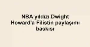 NBA yıldızı Dwight Howard'a Filistin paylaşımı baskısı