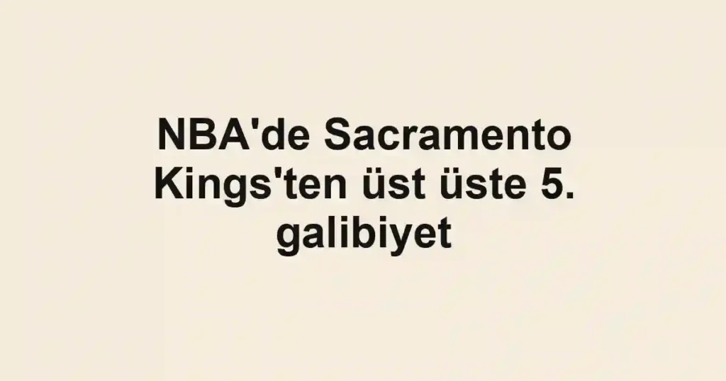 NBA'de Sacramento Kings'ten üst üste 5. galibiyet