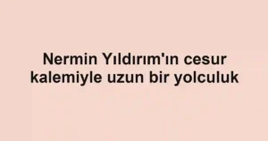 Nermin Yıldırım'ın cesur kalemiyle uzun bir yolculuk