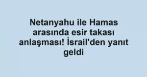 Netanyahu ile Hamas arasında esir takası anlaşması! İsrail'den yanıt geldi