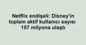 Netflix endişeli: Disney'in toplam aktif kullanıcı sayısı 157 milyona ulaştı