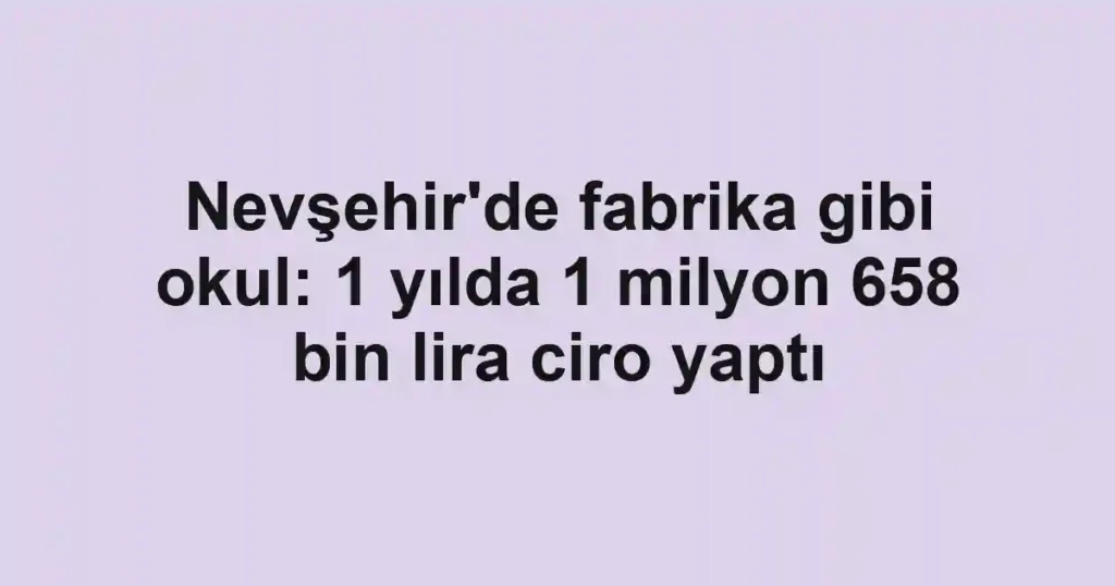 Nevşehir'de fabrika gibi okul: 1 yılda 1 milyon 658 bin lira ciro yaptı