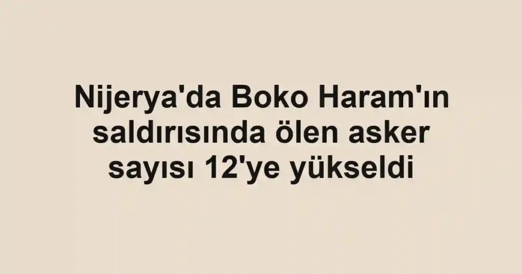 Nijerya'da Boko Haram'ın saldırısında ölen asker sayısı 12'ye yükseldi