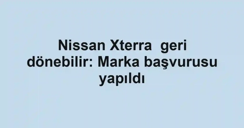 Nissan Xterra geri dönebilir: Marka başvurusu yapıldı