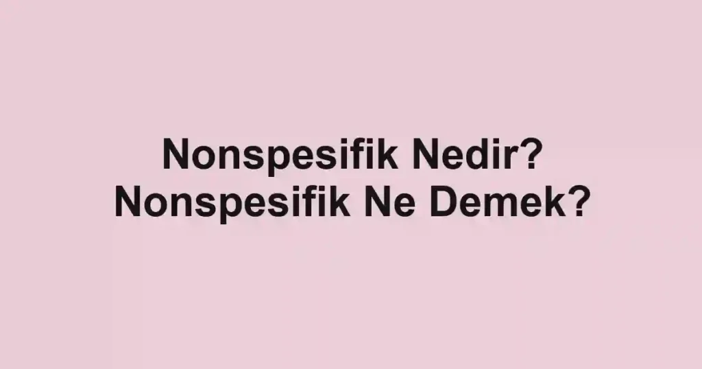 Nonspesifik Nedir? Nonspesifik Ne Demek?