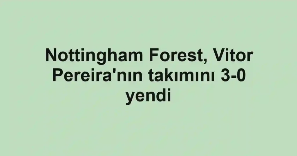 Nottingham Forest, Vitor Pereira'nın takımını 3-0 yendi