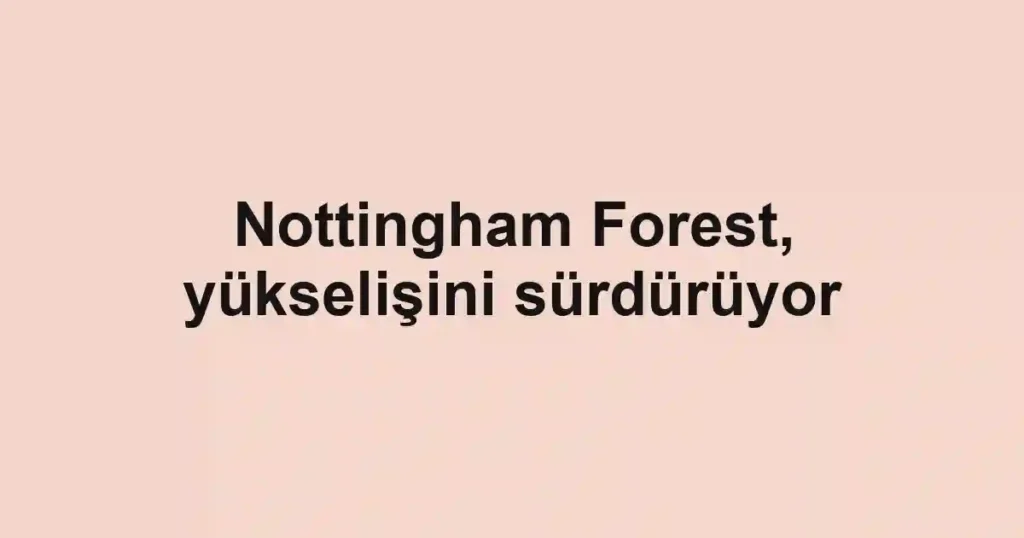 Nottingham Forest, yükselişini sürdürüyor