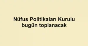 Nüfus Politikaları Kurulu bugün toplanacak