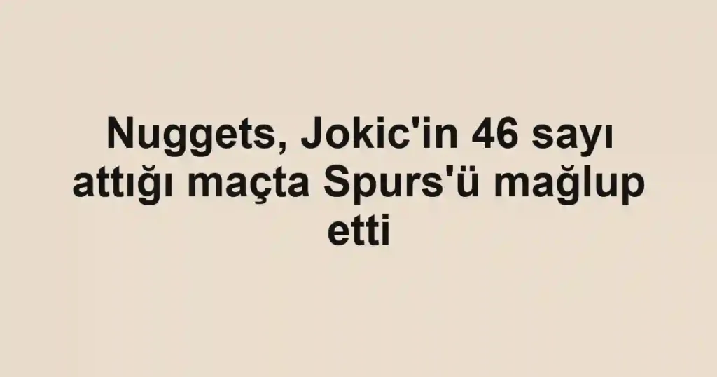 Nuggets, Jokic'in 46 sayı attığı maçta Spurs'ü mağlup etti