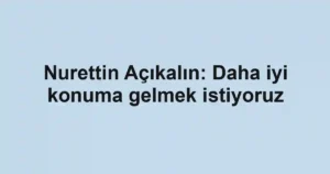 Nurettin Açıkalın: Daha iyi konuma gelmek istiyoruz