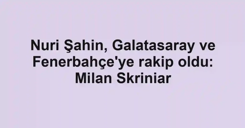 Nuri Şahin, Galatasaray ve Fenerbahçe'ye rakip oldu: Milan Skriniar