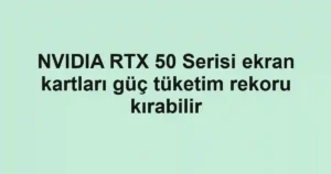 NVIDIA RTX 50 Serisi ekran kartları güç tüketim rekoru kırabilir