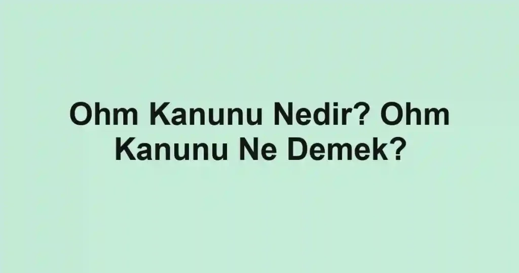 Ohm Kanunu Nedir? Ohm Kanunu Ne Demek?