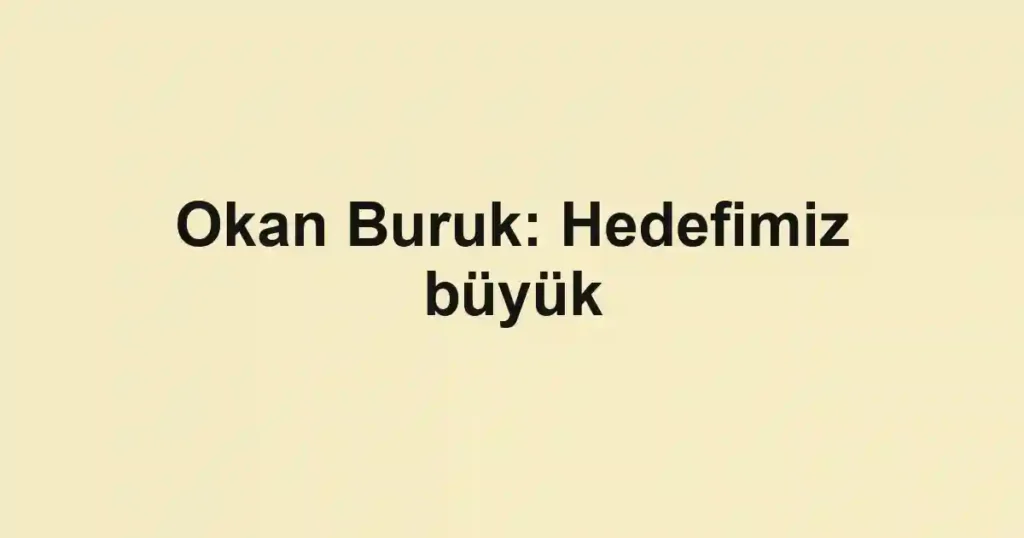 Okan Buruk: Hedefimiz büyük