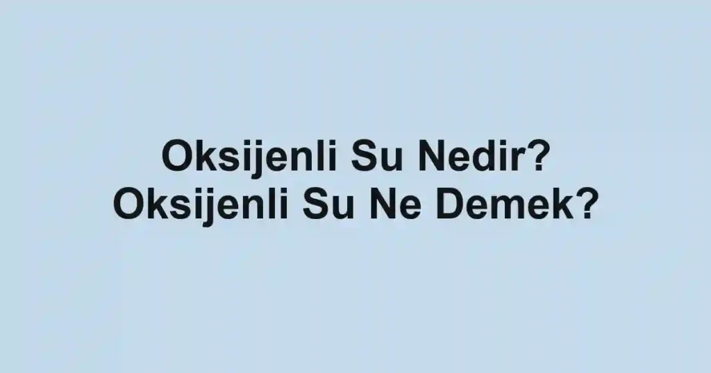 Oksijenli Su Nedir? Oksijenli Su Ne Demek?