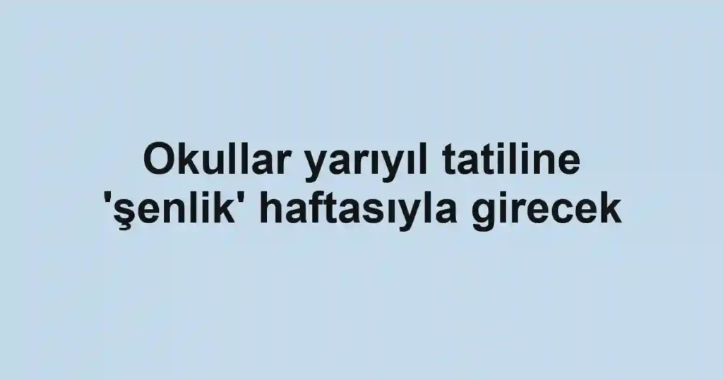 Okullar yarıyıl tatiline 'şenlik' haftasıyla girecek